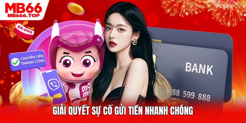 Giải quyết sự cố gửi tiền nhanh chóng