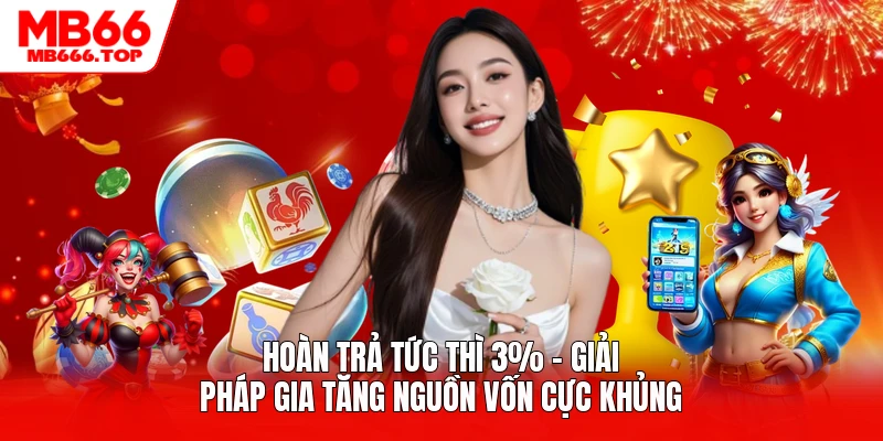Hoàn Trả Tức Thì 3% - Giải Pháp Gia Tăng Nguồn Vốn Cực Khủng