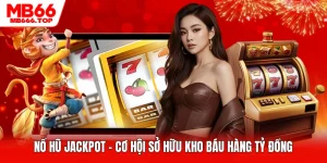 Nổ Hũ Jackpot - Cơ Hội Sở Hữu Kho Báu Hàng Tỷ Đồng