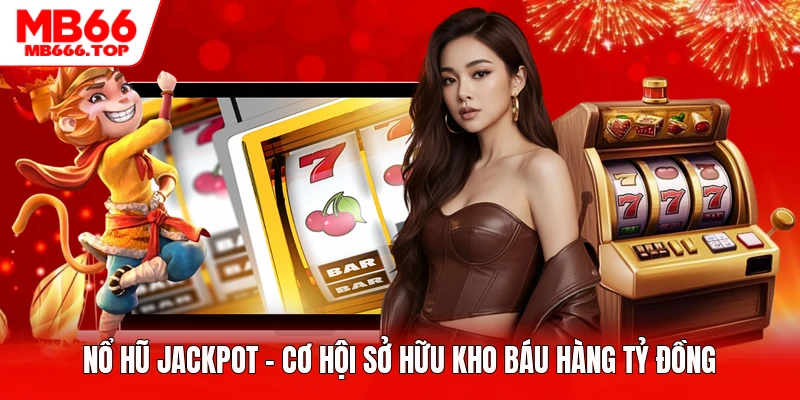 Nổ Hũ Jackpot - Cơ Hội Sở Hữu Kho Báu Hàng Tỷ Đồng