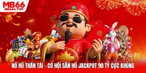 Nổ Hũ Thần Tài - Cơ Hội Săn Hũ Jackpot 90 Tỷ Cực Khủng