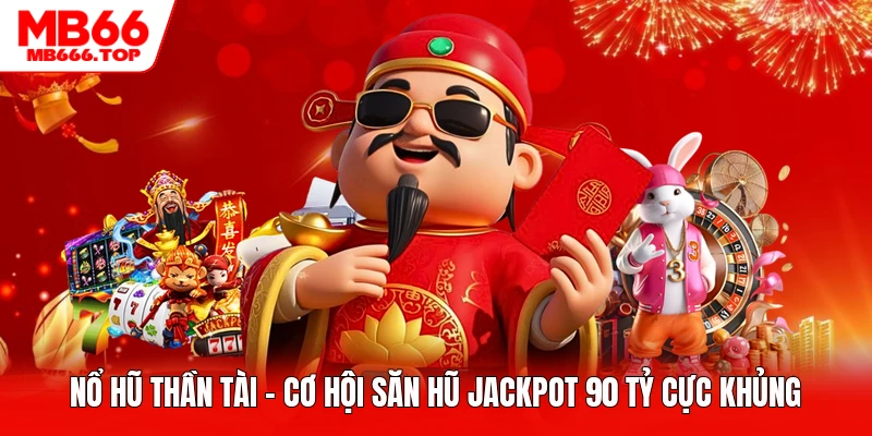 Nổ Hũ Thần Tài - Cơ Hội Săn Hũ Jackpot 90 Tỷ Cực Khủng