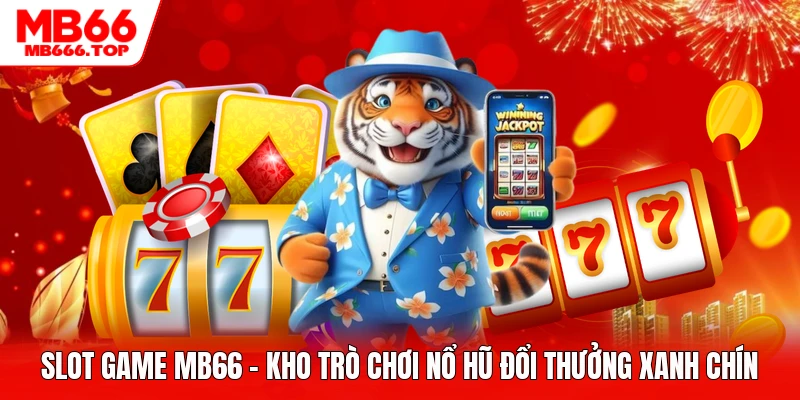 Slot Game MB66 - Kho Trò Chơi Nổ Hũ Đổi Thưởng Xanh Chín
