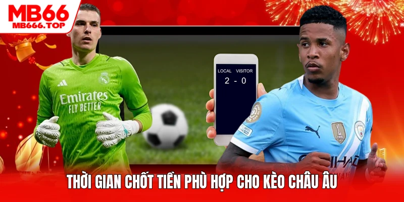 Thời gian chốt tiền phù hợp cho kèo châu Âu