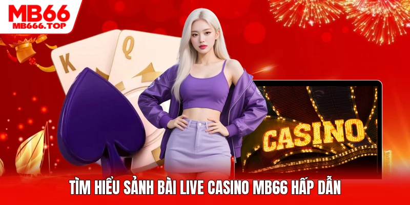 Tìm hiểu sảnh bài live casino MB66 hấp dẫn